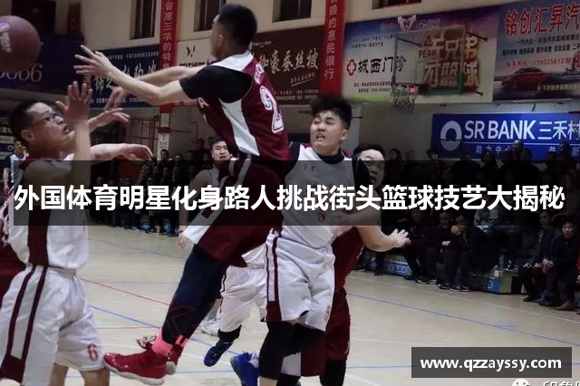 外国体育明星化身路人挑战街头篮球技艺大揭秘