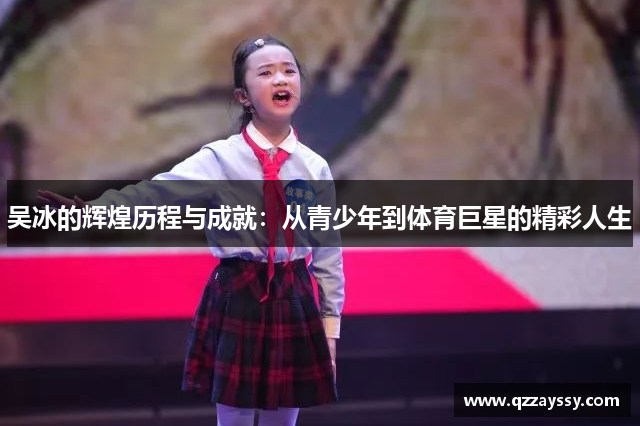 吴冰的辉煌历程与成就：从青少年到体育巨星的精彩人生