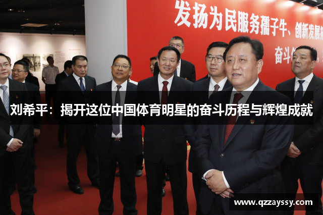刘希平：揭开这位中国体育明星的奋斗历程与辉煌成就