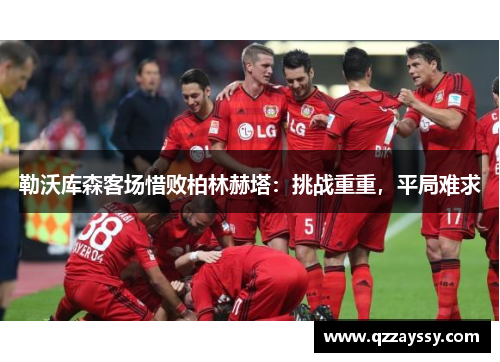 勒沃库森客场惜败柏林赫塔：挑战重重，平局难求