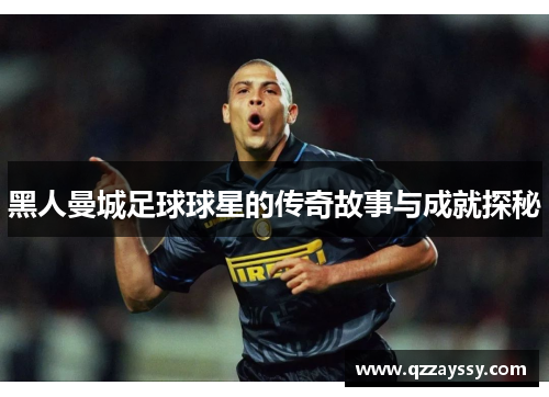 黑人曼城足球球星的传奇故事与成就探秘