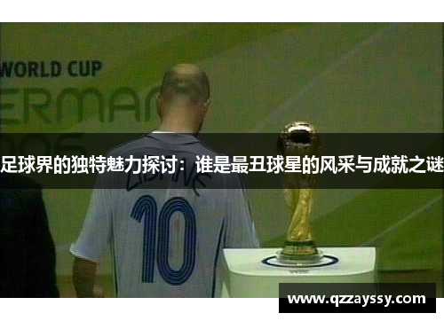 足球界的独特魅力探讨：谁是最丑球星的风采与成就之谜
