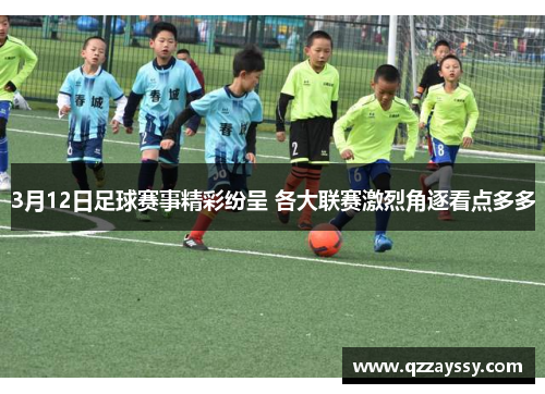 3月12日足球赛事精彩纷呈 各大联赛激烈角逐看点多多